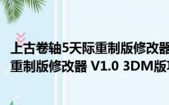 上古卷轴5天际重制版修改器 V1.0 3DM版（上古卷轴5天际重制版修改器 V1.0 3DM版功能简介）