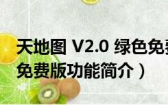 天地图 V2.0 绿色免费版（天地图 V2.0 绿色免费版功能简介）