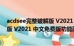 acdsee完整破解版 V2021 中文免费版（acdsee完整破解版 V2021 中文免费版功能简介）