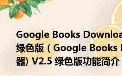 Google Books Downloader(谷歌图书搜索下载器) V2.5 绿色版（Google Books Downloader(谷歌图书搜索下载器) V2.5 绿色版功能简介）