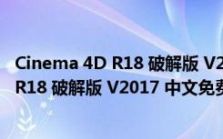 Cinema 4D R18 破解版 V2017 中文免费版（Cinema 4D R18 破解版 V2017 中文免费版功能简介）