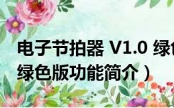 电子节拍器 V1.0 绿色版（电子节拍器 V1.0 绿色版功能简介）