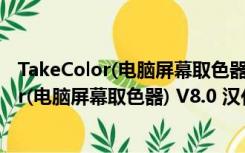 TakeColor(电脑屏幕取色器) V8.0 汉化绿色版（TakeColor(电脑屏幕取色器) V8.0 汉化绿色版功能简介）