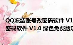 QQ冻结账号改密码软件 V1.0 绿色免费版（QQ冻结账号改密码软件 V1.0 绿色免费版功能简介）