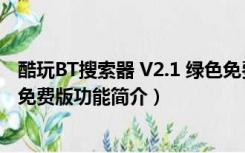 酷玩BT搜索器 V2.1 绿色免费版（酷玩BT搜索器 V2.1 绿色免费版功能简介）