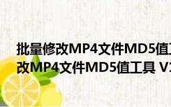 批量修改MP4文件MD5值工具 V1.0 绿色免费版（批量修改MP4文件MD5值工具 V1.0 绿色免费版功能简介）