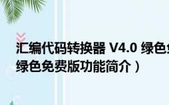 汇编代码转换器 V4.0 绿色免费版（汇编代码转换器 V4.0 绿色免费版功能简介）