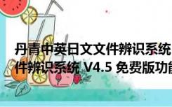 丹青中英日文文件辨识系统 V4.5 免费版（丹青中英日文文件辨识系统 V4.5 免费版功能简介）