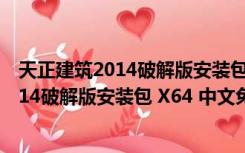 天正建筑2014破解版安装包 X64 中文免费版（天正建筑2014破解版安装包 X64 中文免费版功能简介）