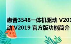 惠普3548一体机驱动 V2019 官方版（惠普3548一体机驱动 V2019 官方版功能简介）