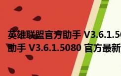 英雄联盟官方助手 V3.6.1.5080 官方最新版（英雄联盟官方助手 V3.6.1.5080 官方最新版功能简介）