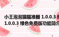 小王泡泡猫瞄准器 1.0.0.3 绿色免费版（小王泡泡猫瞄准器 1.0.0.3 绿色免费版功能简介）