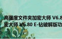 高强度文件夹加密大师 V6.80 E-钻破解版（高强度文件夹加密大师 V6.80 E-钻破解版功能简介）