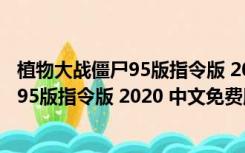 植物大战僵尸95版指令版 2020 中文免费版（植物大战僵尸95版指令版 2020 中文免费版功能简介）