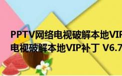 PPTV网络电视破解本地VIP补丁 V6.7 绿色版（PPTV网络电视破解本地VIP补丁 V6.7 绿色版功能简介）