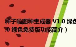 种子啦图种生成器 V1.0 绿色免费版（种子啦图种生成器 V1.0 绿色免费版功能简介）