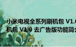 小米电视全系列刷机包 V1.0 去广告版（小米电视全系列刷机包 V1.0 去广告版功能简介）