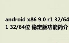 android x86 9.0 r1 32/64位 稳定版（android x86 9.0 r1 32/64位 稳定版功能简介）