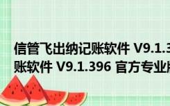 信管飞出纳记账软件 V9.1.396 官方专业版（信管飞出纳记账软件 V9.1.396 官方专业版功能简介）