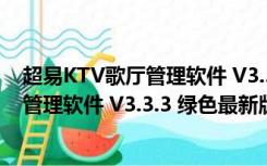 超易KTV歌厅管理软件 V3.3.3 绿色最新版（超易KTV歌厅管理软件 V3.3.3 绿色最新版功能简介）