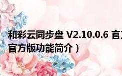 和彩云同步盘 V2.10.0.6 官方版（和彩云同步盘 V2.10.0.6 官方版功能简介）