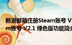 新浪邮箱注册Steam账号 V2.1 绿色版（新浪邮箱注册Steam账号 V2.1 绿色版功能简介）