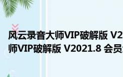 风云录音大师VIP破解版 V2021.8 会员免费版（风云录音大师VIP破解版 V2021.8 会员免费版功能简介）