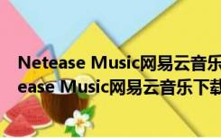 Netease Music网易云音乐下载器 V1.1 绿色免费版（Netease Music网易云音乐下载器 V1.1 绿色免费版功能简介）