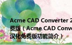 Acme CAD Converter 2020中文破解版 32/64位 汉化免费版（Acme CAD Converter 2020中文破解版 32/64位 汉化免费版功能简介）