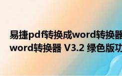 易捷pdf转换成word转换器 V3.2 绿色版（易捷pdf转换成word转换器 V3.2 绿色版功能简介）