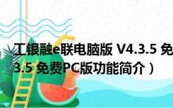 工银融e联电脑版 V4.3.5 免费PC版（工银融e联电脑版 V4.3.5 免费PC版功能简介）