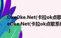 OkeOke.Net(卡拉ok点歌系统) V2.6.0.0 绿色免费版（OkeOke.Net(卡拉ok点歌系统) V2.6.0.0 绿色免费版功能简介）