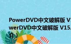 PowerDVD中文破解版 V15.0.1510.58 免激活密钥版（PowerDVD中文破解版 V15.0.1510.58 免激活密钥版功能简介）