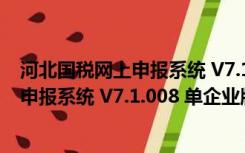 河北国税网上申报系统 V7.1.008 单企业版（河北国税网上申报系统 V7.1.008 单企业版功能简介）