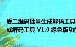 爱二维码批量生成解码工具 V1.0 绿色版（爱二维码批量生成解码工具 V1.0 绿色版功能简介）