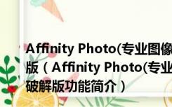 Affinity Photo(专业图像编辑软件) V1.5.2 Mac中文破解版（Affinity Photo(专业图像编辑软件) V1.5.2 Mac中文破解版功能简介）