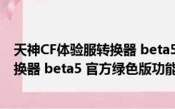 天神CF体验服转换器 beta5 官方绿色版（天神CF体验服转换器 beta5 官方绿色版功能简介）