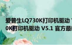 爱普生LQ730K打印机驱动 V5.1 官方最新版（爱普生LQ730K打印机驱动 V5.1 官方最新版功能简介）