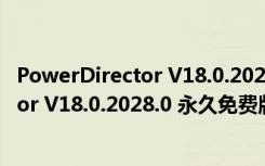 PowerDirector V18.0.2028.0 永久免费版（PowerDirector V18.0.2028.0 永久免费版功能简介）