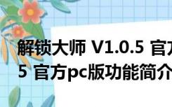 解锁大师 V1.0.5 官方pc版（解锁大师 V1.0.5 官方pc版功能简介）