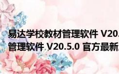 易达学校教材管理软件 V20.5.0 官方最新版（易达学校教材管理软件 V20.5.0 官方最新版功能简介）