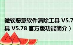 微软恶意软件清除工具 V5.78 官方版（微软恶意软件清除工具 V5.78 官方版功能简介）