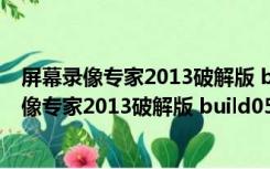 屏幕录像专家2013破解版 build0528 免费破解版（屏幕录像专家2013破解版 build0528 免费破解版功能简介）