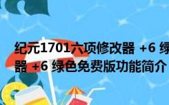 纪元1701六项修改器 +6 绿色免费版（纪元1701六项修改器 +6 绿色免费版功能简介）