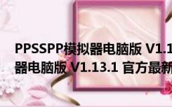 PPSSPP模拟器电脑版 V1.13.1 官方最新版（PPSSPP模拟器电脑版 V1.13.1 官方最新版功能简介）