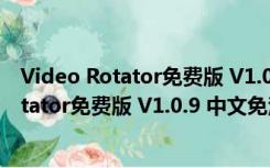 Video Rotator免费版 V1.0.9 中文免注册码版（Video Rotator免费版 V1.0.9 中文免注册码版功能简介）