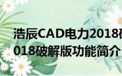 浩辰CAD电力2018破解版（浩辰CAD电力2018破解版功能简介）