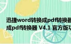 迅捷word转换成pdf转换器 V4.1 官方版（迅捷word转换成pdf转换器 V4.1 官方版功能简介）