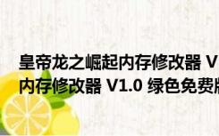 皇帝龙之崛起内存修改器 V1.0 绿色免费版（皇帝龙之崛起内存修改器 V1.0 绿色免费版功能简介）