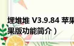 埋堆堆 V3.9.84 苹果版（埋堆堆 V3.9.84 苹果版功能简介）